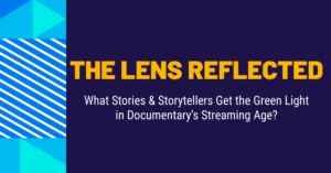 The Lens Reflected What Stories & Storytellers Get the Green Light in Documentary's Streaming Age?